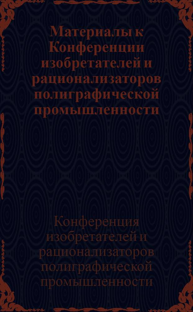 Материалы к Конференции изобретателей и рационализаторов полиграфической промышленности. 8-12 июля 1940 г.