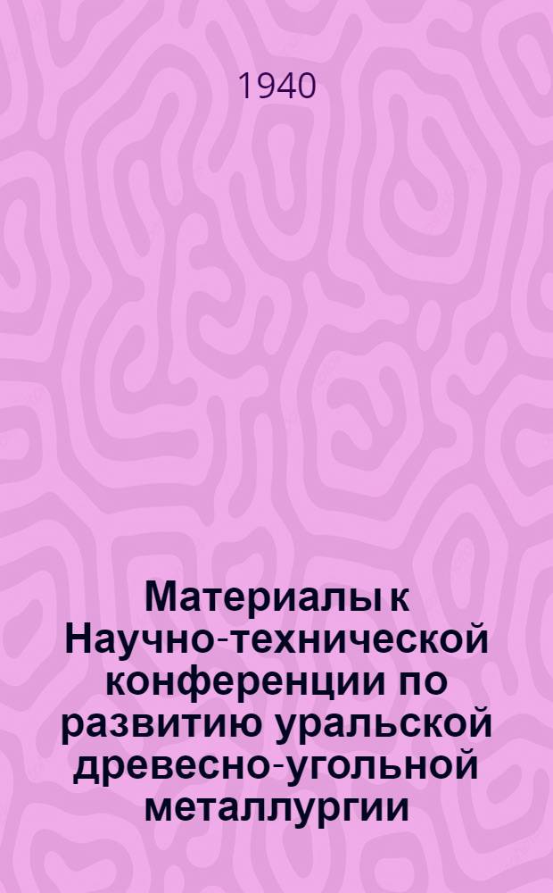 Материалы к Научно-технической конференции по развитию уральской древесно-угольной металлургии : (Тезисы и программы докладов)