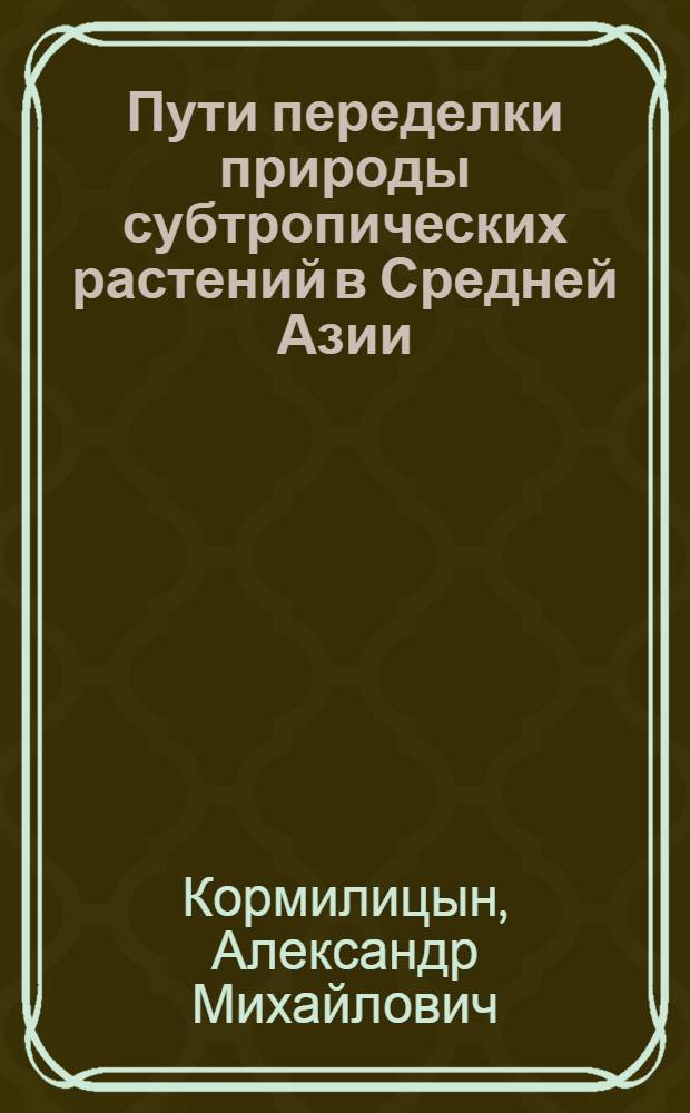 Пути переделки природы субтропических растений в Средней Азии : (Теория, схемы опытов, первые результаты работ) : Метод. сб. ВНИИСС