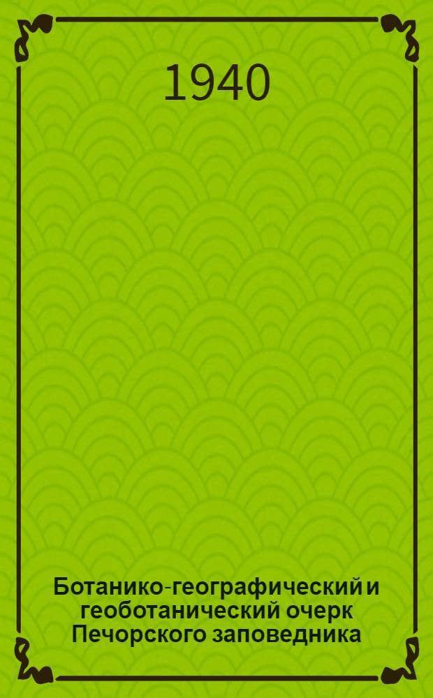 Ботанико-географический и геоботанический очерк Печорского заповедника : Тезисы к дисс. на соискание учен. степени д-ра географич. наук