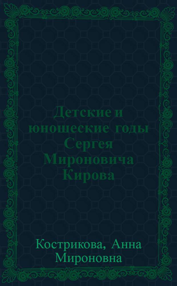 Детские и юношеские годы Сергея Мироновича Кирова : (Воспоминания) : Для сред. и ст. возраста