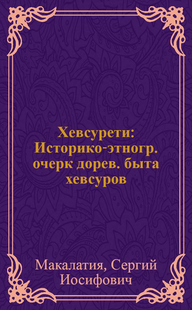 Хевсурети : Историко-этногр. очерк дорев. быта хевсуров