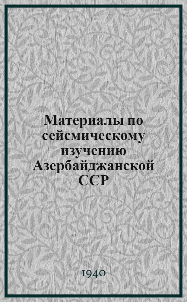 Материалы по сейсмическому изучению Азербайджанской ССР : (1. Сейсмичность Талыша. 2. Сейсмич. характеристика Закатало-Нухинского р-на)
