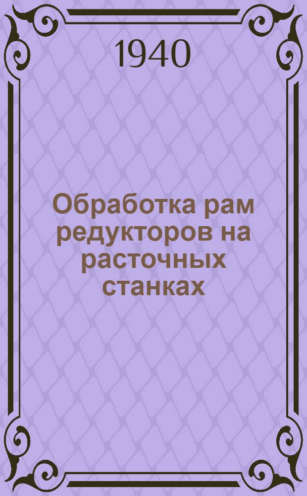 Обработка рам редукторов на расточных станках : Из практики Механ. цеха Уралмашзавода