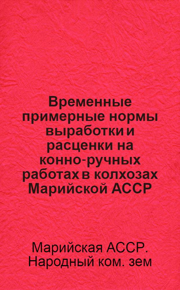 Временные примерные нормы выработки и расценки на конно-ручных работах в колхозах Марийской АССР
