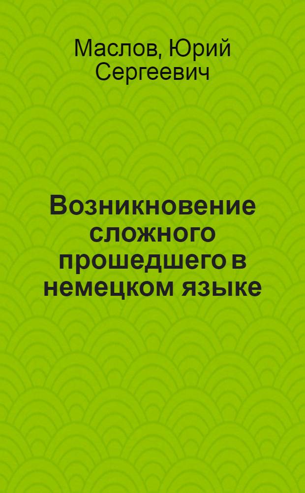 Возникновение сложного прошедшего в немецком языке : Тезисы дисс. на соискание учен. степени кандидата филологич. наук