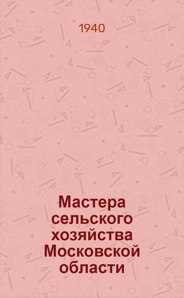 Мастера сельского хозяйства Московской области : Рассказы о стахановцах и их опыте