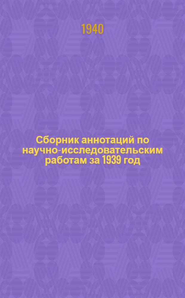 Сборник аннотаций по научно-исследовательским работам за 1939 год