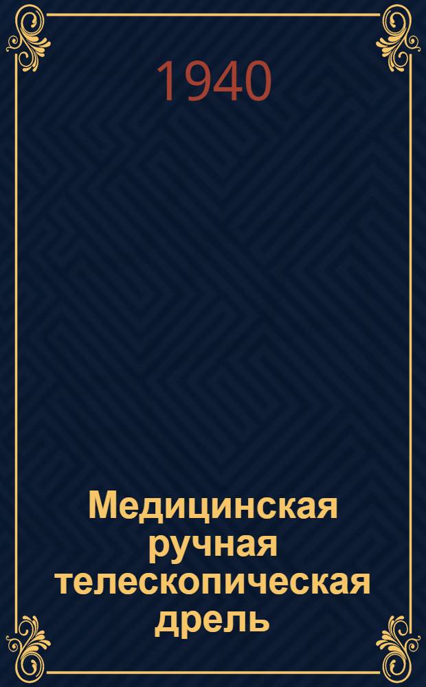 Медицинская ручная телескопическая дрель : Описание и инструкция пользования : Серия описаний аппаратов под ред. глав. инж. завода О. И. Мирного