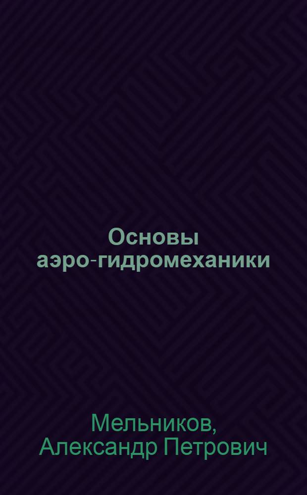 Основы аэро-гидромеханики : Разрешено к изд. УУЗ ГУГВФ в качестве учеб. пособия для втузов Аэрофлота