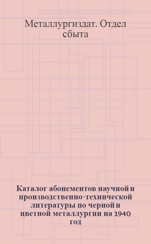 Каталог абонементов научной и производственно-технической литературы по черной и цветной металлургии на 1940 год