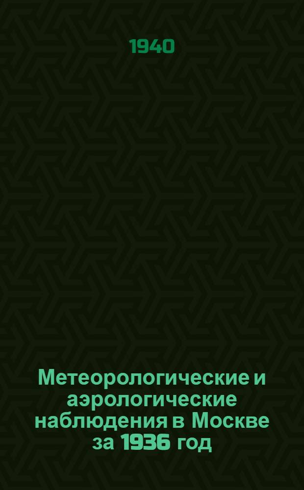Метеорологические и аэрологические наблюдения в Москве за 1936 год : Таблицы