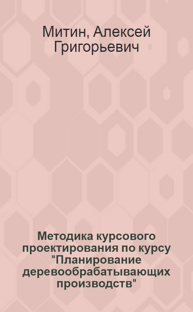 Методика курсового проектирования по курсу "Планирование деревообрабатывающих производств" : (Спец. курс)
