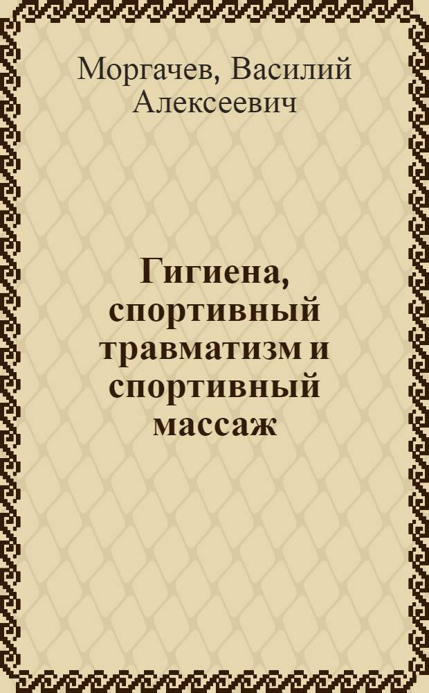Гигиена, спортивный травматизм и спортивный массаж : Пособие для сдающих нормы II ступени комплекса ГТО : Утв. Всес. ком-том по делам физ. культуры и спорта при СНК СССР