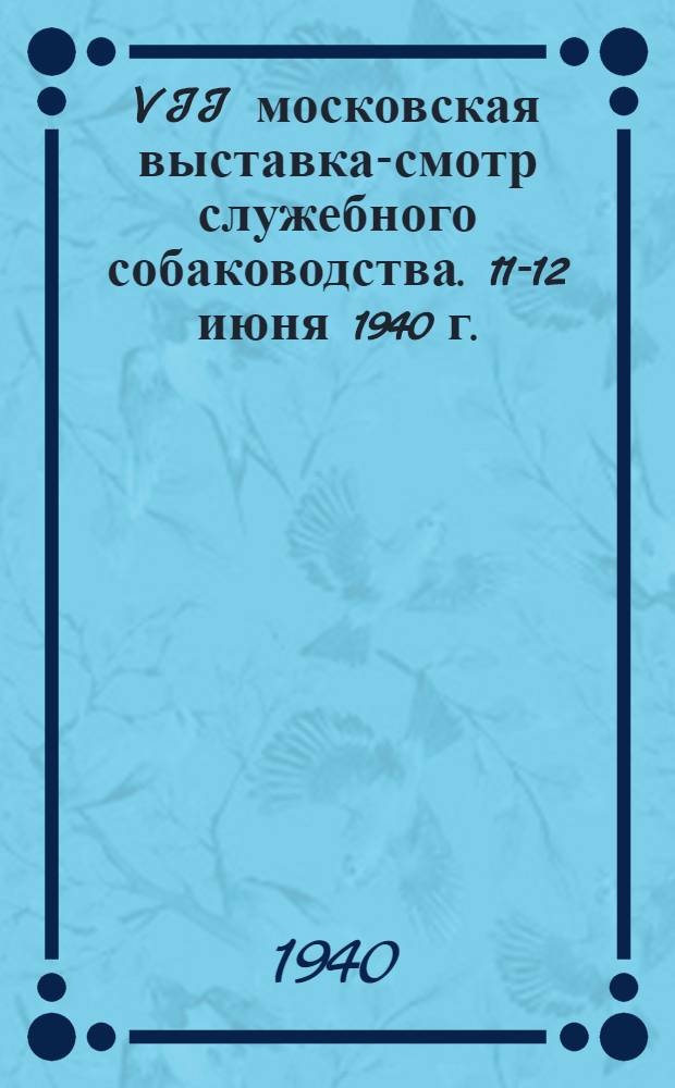VII московская выставка-смотр служебного собаководства. 11-12 июня 1940 г. : Каталог