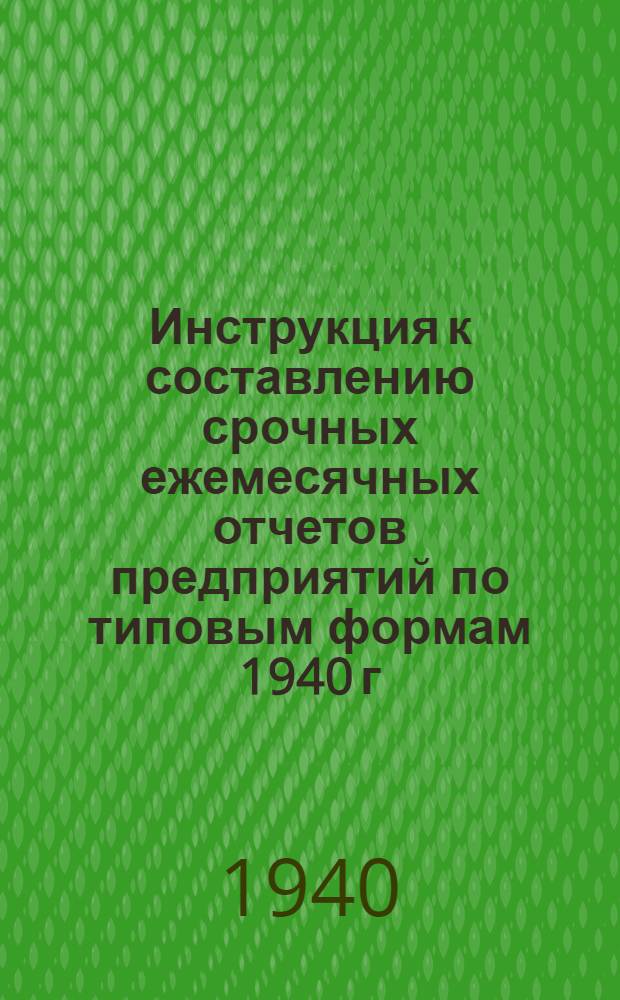 Инструкция к составлению срочных ежемесячных отчетов предприятий по типовым формам 1940 г. №№ 1, 2 и 3