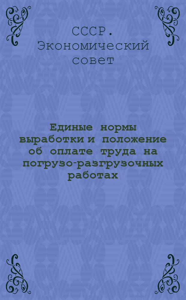 Единые нормы выработки и положение об оплате труда на погрузо-разгрузочных работах. Судовые речные работы (механизированные) : Утв. Экон. советом при СНК СССР