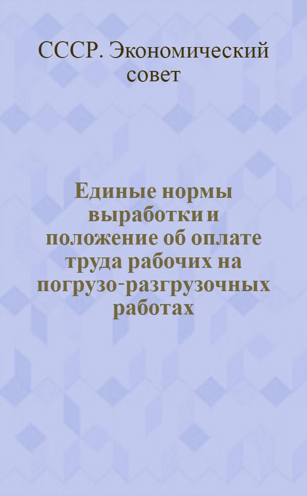 Единые нормы выработки и положение об оплате труда рабочих на погрузо-разгрузочных работах. Судовые речные работы (ручные) : Утв. Экон. советом при СНК СССР
