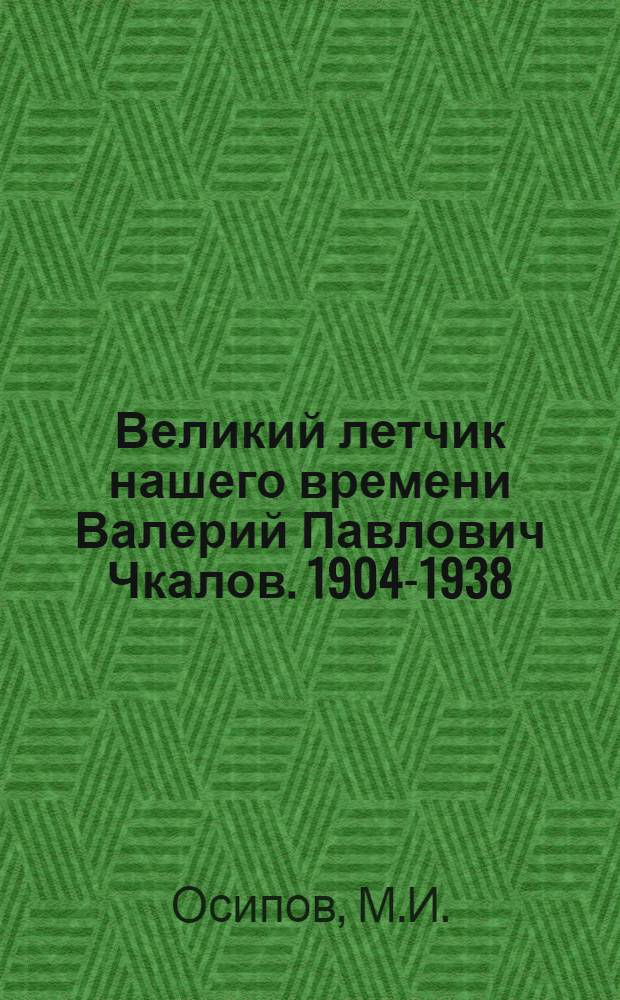 Великий летчик нашего времени Валерий Павлович Чкалов. 1904-1938 : Краткий указатель литературы