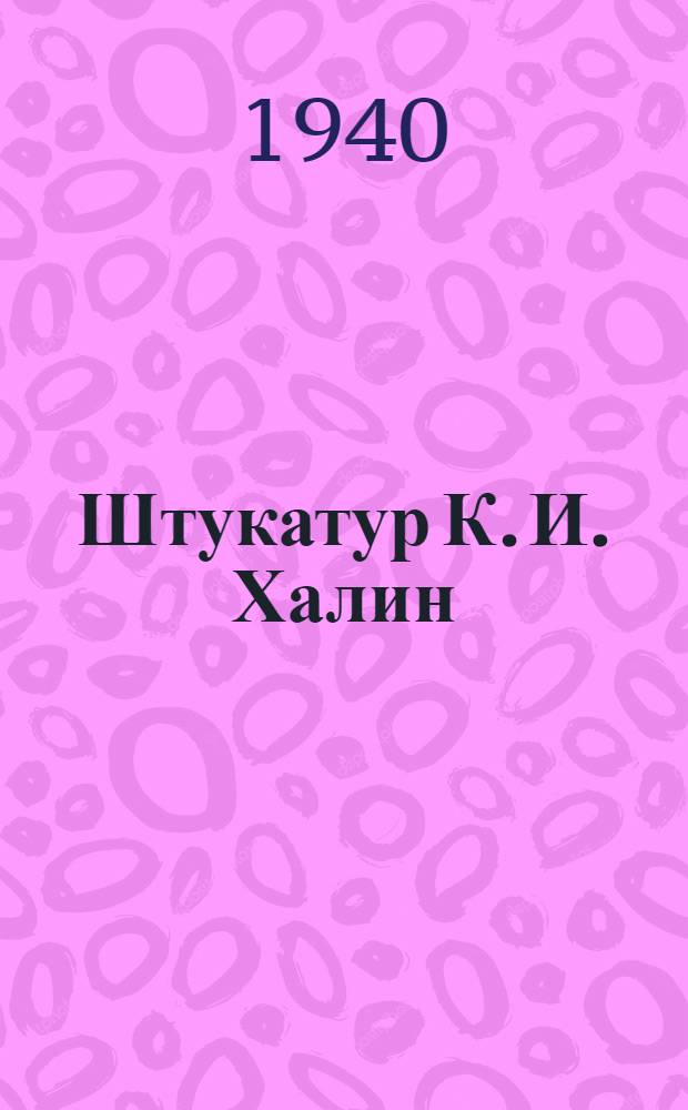 Штукатур К. И. Халин : Опыт стахан. работы