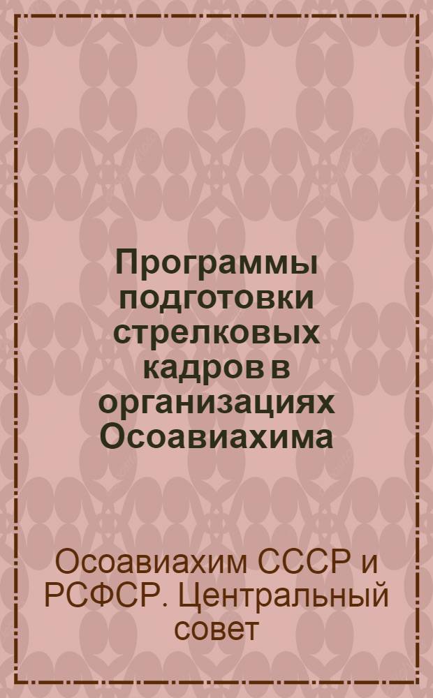 Программы подготовки стрелковых кадров в организациях Осоавиахима (ЮВС, ВС-I и ВС-II) : Утверждено президиумом ЦС Осоавиахима СССР и РСФСР 27 марта 1940 г
