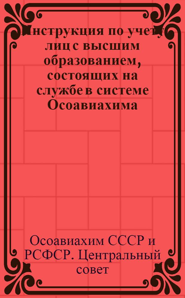 Инструкция по учету лиц с высшим образованием, состоящих на службе в системе Осоавиахима, и по заполнению учетных карточек специалиста : Утв. ЦС Осоавиахима СССР