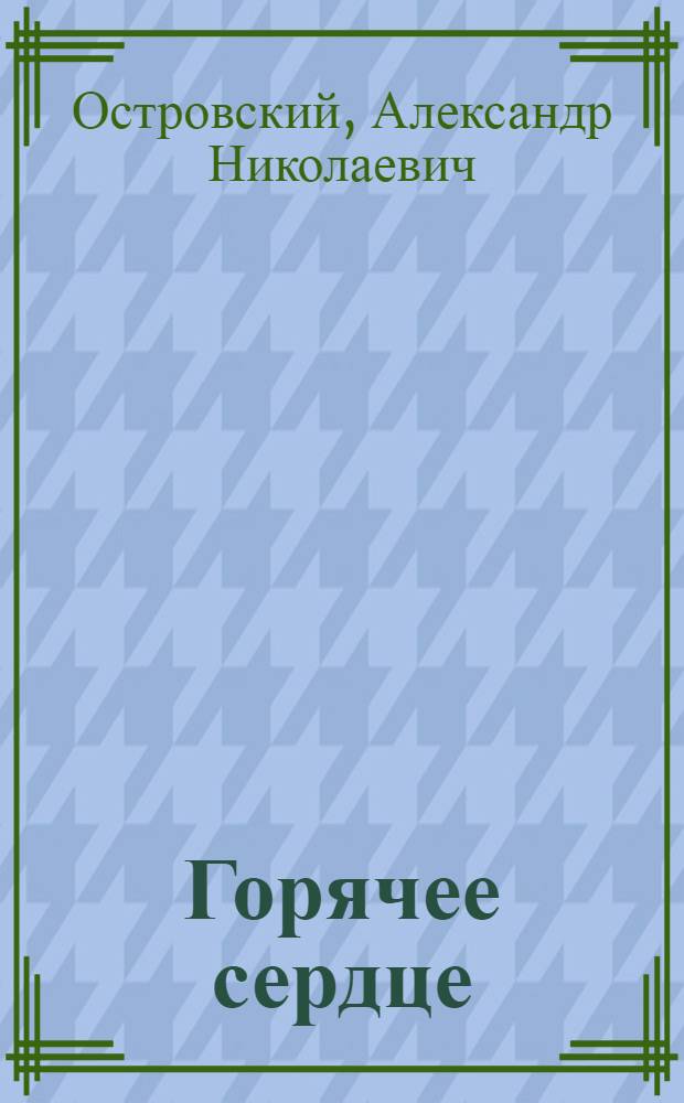 Горячее сердце : Комедия в 5 д