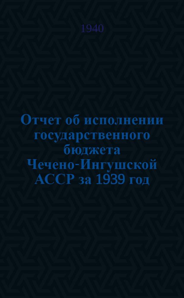 Отчет об исполнении государственного бюджета Чечено-Ингушской АССР за 1939 год