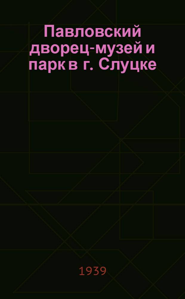 Павловский дворец-музей и парк в г. Слуцке : Путеводитель-справочник