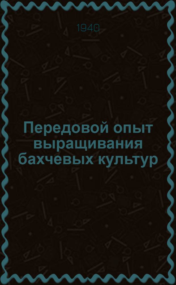 Передовой опыт выращивания бахчевых культур : Сб. статей