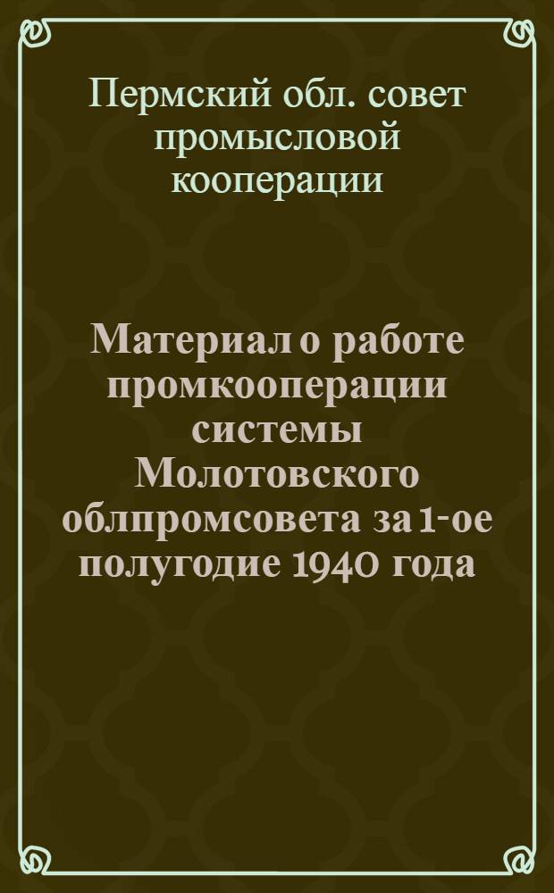 Материал о работе промкооперации системы Молотовского облпромсовета за 1-ое полугодие 1940 года