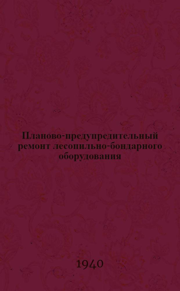 Планово-предупредительный ремонт лесопильно-бондарного оборудования : Инструкция, нормативы и пример. формы графиков и актов