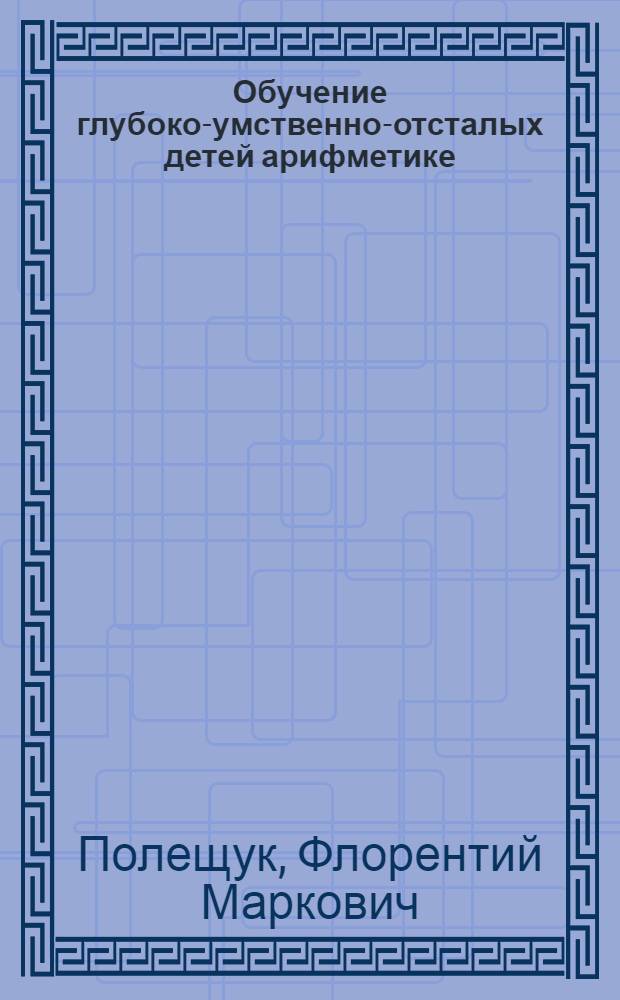 Обучение глубоко-умственно-отсталых детей арифметике : По программе 1-го класса детдомов системы НКСО