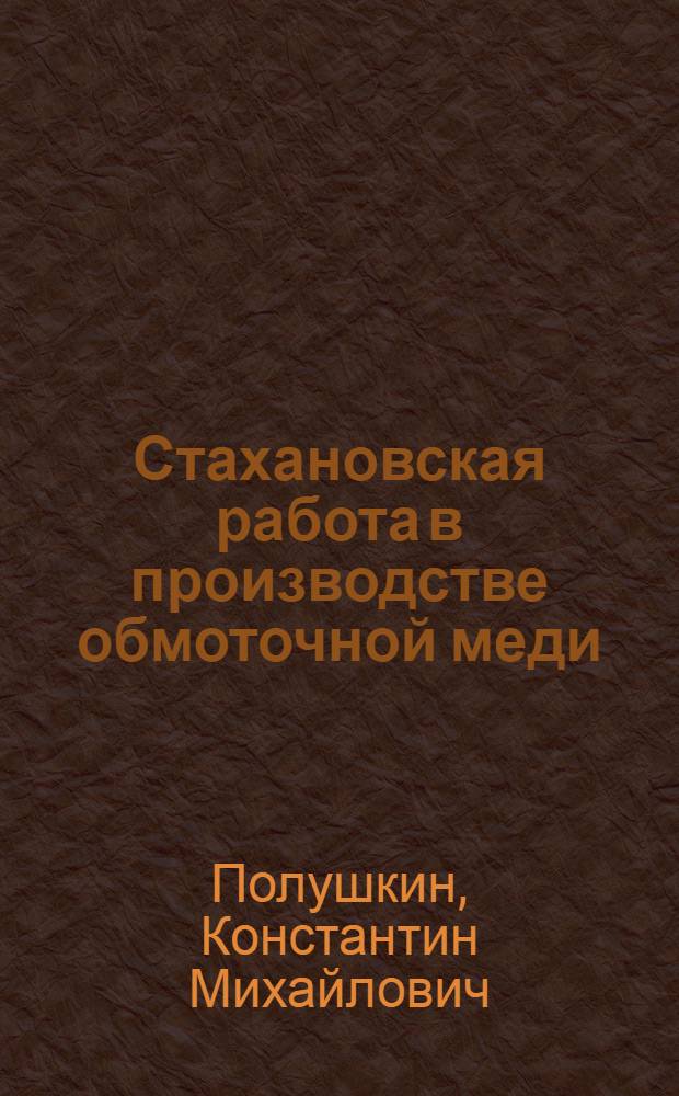 Стахановская работа в производстве обмоточной меди : Опыт завода "Москабель"