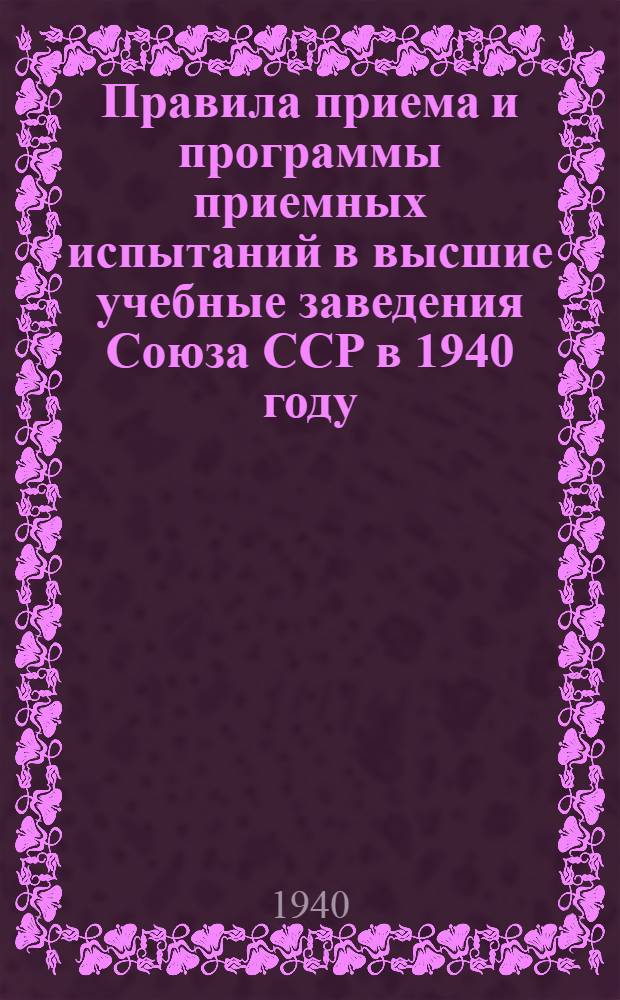 Правила приема и программы приемных испытаний в высшие учебные заведения Союза ССР в 1940 году