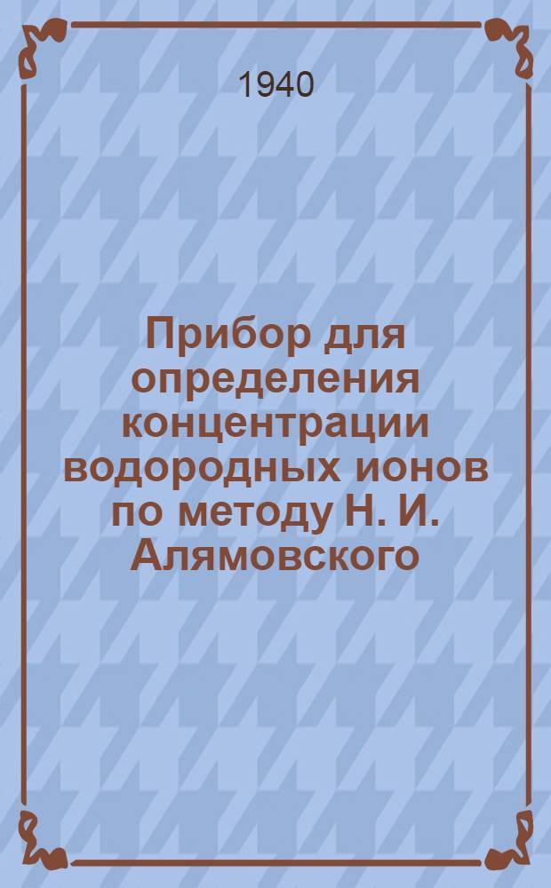 Прибор для определения концентрации водородных ионов по методу Н. И. Алямовского : Инструкция