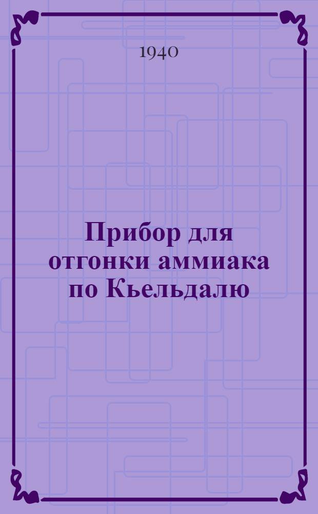 Прибор для отгонки аммиака по Кьельдалю : Инструкция пользования