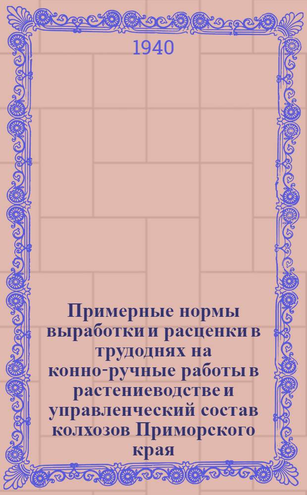 Примерные нормы выработки и расценки в трудоднях на конно-ручные работы в растениеводстве и управленческий состав колхозов Приморского края