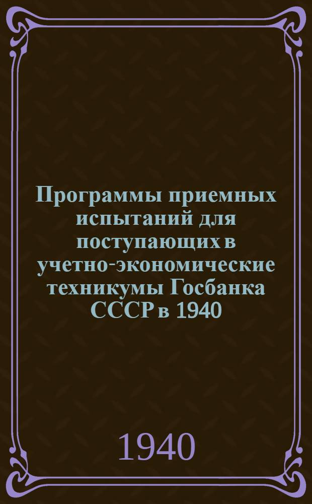 Программы приемных испытаний для поступающих в учетно-экономические техникумы Госбанка СССР в 1940/41 учебном году