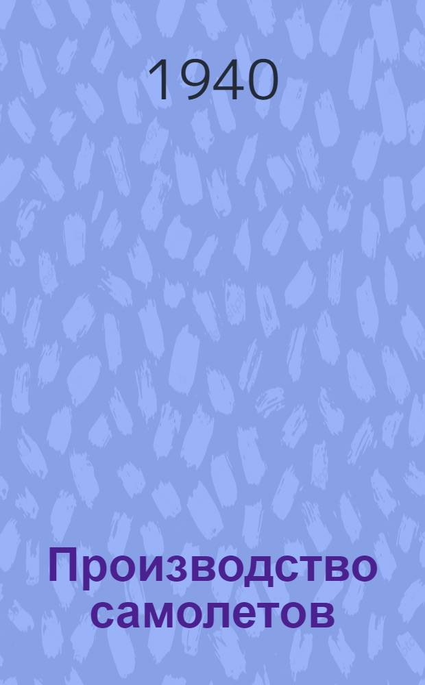 Производство самолетов : Утв. ВКВШ при СНК СССР в качестве учеб. пособия для авиац. втузов