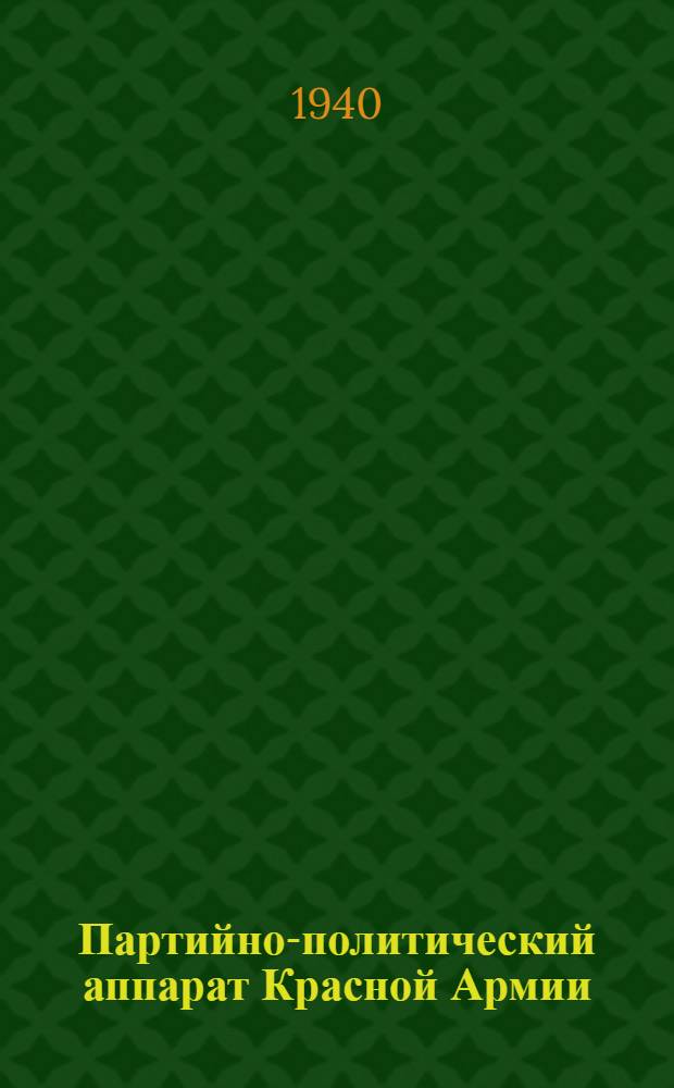 Партийно-политический аппарат Красной Армии : Стеногр. лекции. прочитан. 3 мая 1940 г
