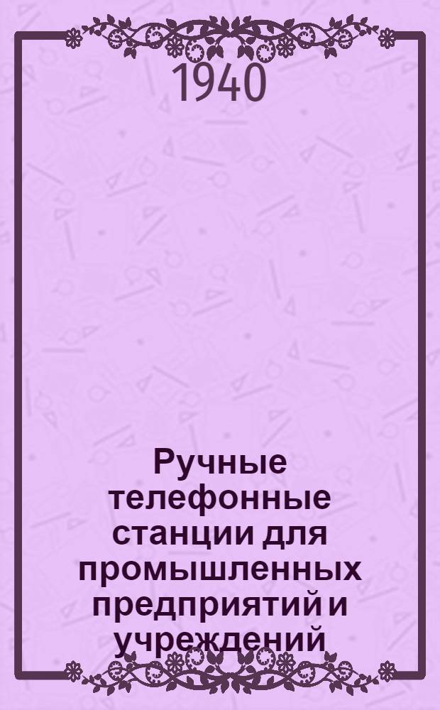 Ручные телефонные станции для промышленных предприятий и учреждений : (Совр. тех. требования и характеристика выпускаемого оборудования) : Мат-лы Всес. совец. по связи и сигнализации пром. предприятий
