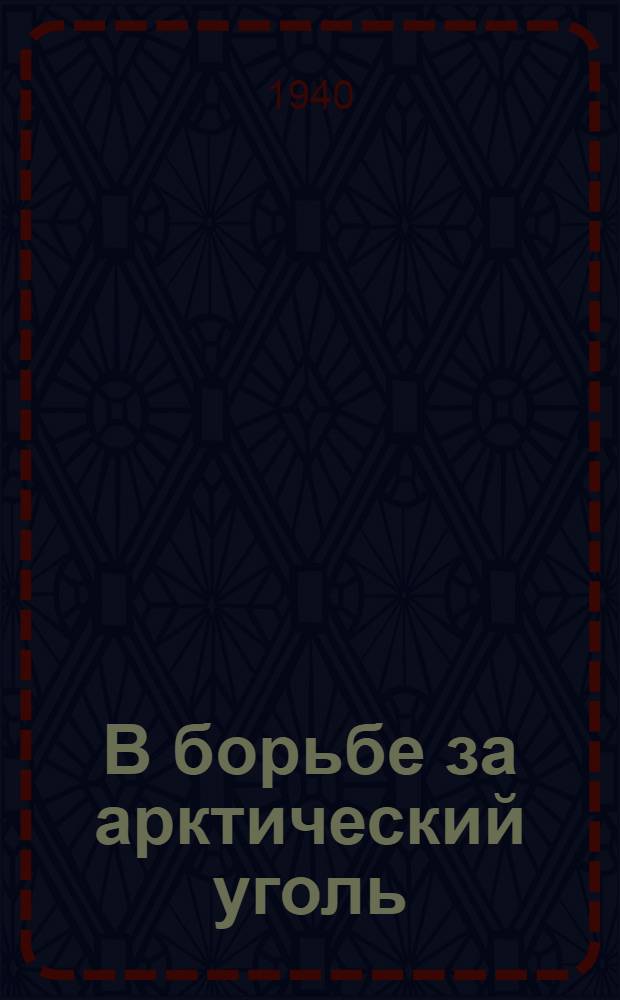 В борьбе за арктический уголь : (Из опыта горно-геол. экспедиции в бухте Угольной)