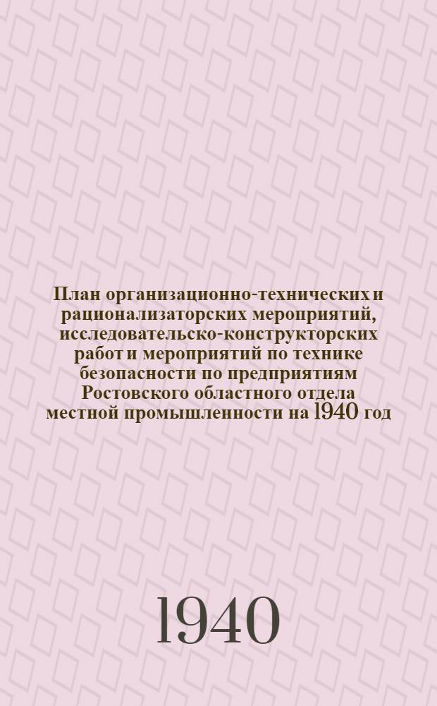 План организационно-технических и рационализаторских мероприятий, исследовательско-конструкторских работ и мероприятий по технике безопасности по предприятиям Ростовского областного отдела местной промышленности на 1940 год