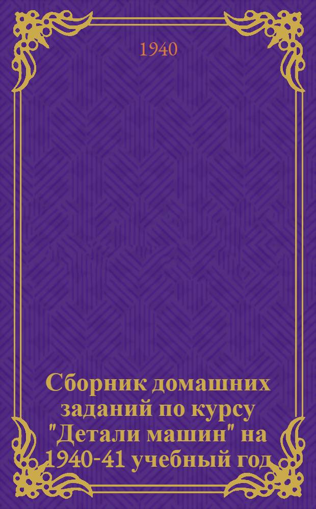 Сборник домашних заданий по курсу "Детали машин" на 1940-41 учебный год