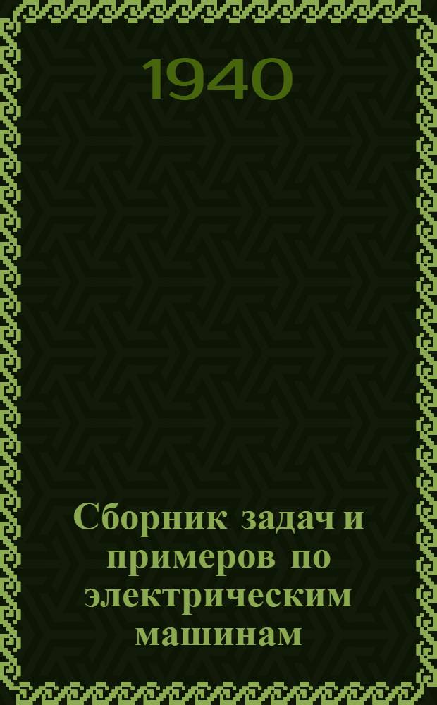 Сборник задач и примеров по электрическим машинам : Утв. ГУУЗом НКЭП в качестве учеб. пособия для энергет. втузов