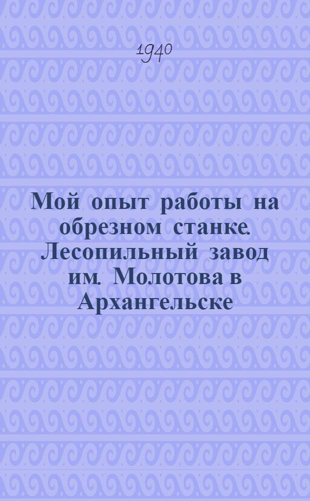 Мой опыт работы на обрезном станке. [Лесопильный завод им. Молотова в Архангельске]