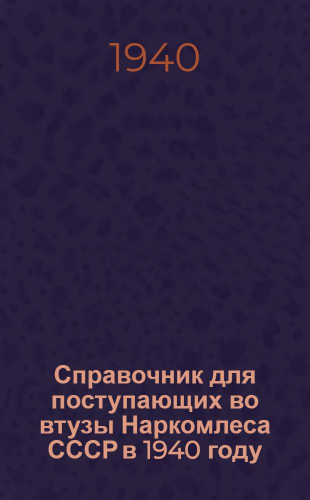 Справочник для поступающих во втузы Наркомлеса СССР в 1940 году