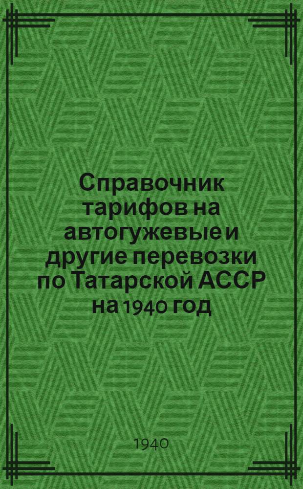 Справочник тарифов на автогужевые и другие перевозки по Татарской АССР на 1940 год