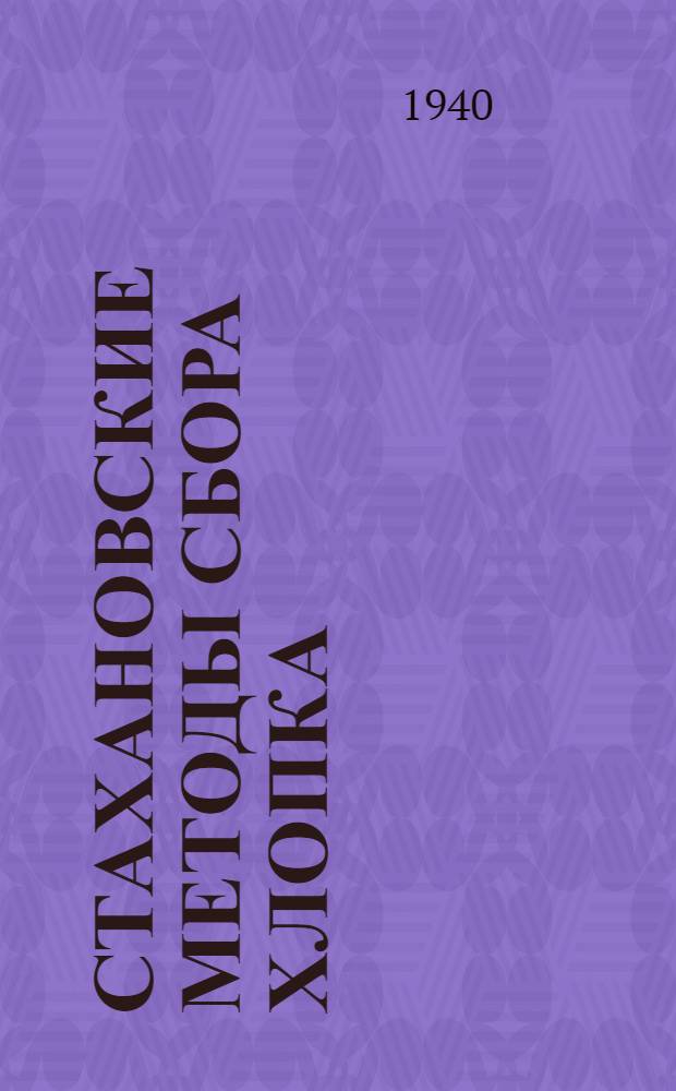 Стахановские методы сбора хлопка : Из опыта работы колхоза "Заветы Ильича" и Наур. хлопкосовхоза Орджоникидз. края